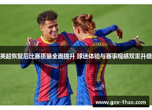 英超恢复后比赛质量全面提升 球迷体验与赛事观感双重升级