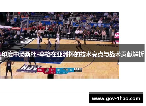 印度中场桑杜·辛格在亚洲杯的技术亮点与战术贡献解析