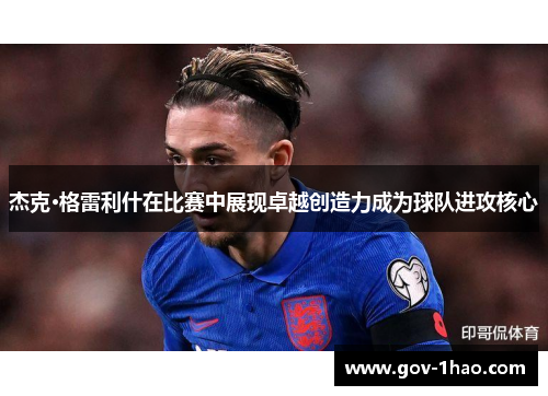 杰克·格雷利什在比赛中展现卓越创造力成为球队进攻核心