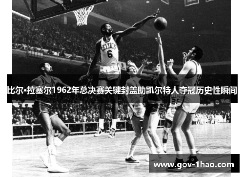 比尔·拉塞尔1962年总决赛关键封盖助凯尔特人夺冠历史性瞬间