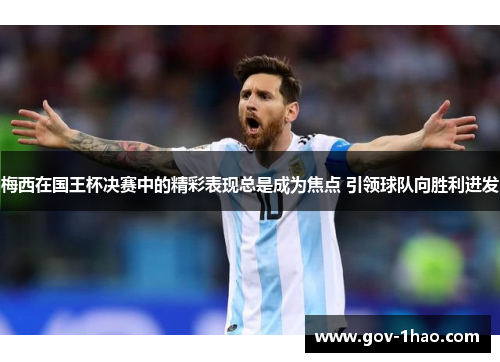 梅西在国王杯决赛中的精彩表现总是成为焦点 引领球队向胜利进发