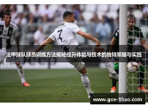 法甲球队球员训练方法揭秘提升体能与技术的独特策略与实践