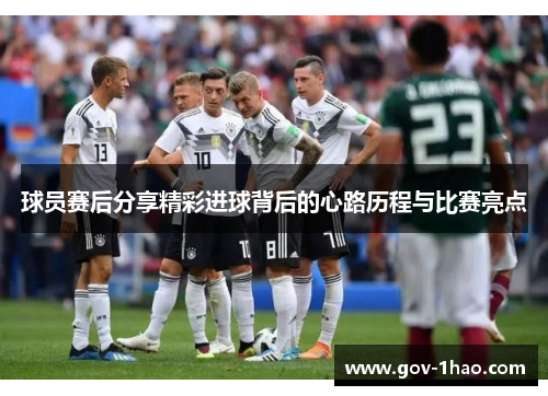 球员赛后分享精彩进球背后的心路历程与比赛亮点