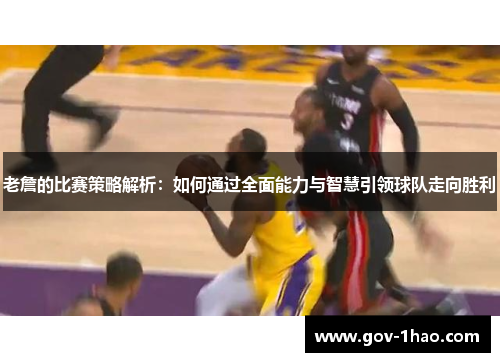 老詹的比赛策略解析：如何通过全面能力与智慧引领球队走向胜利