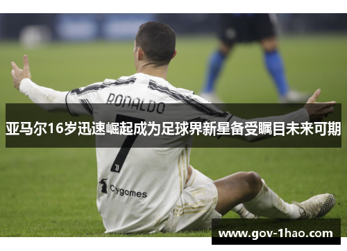 亚马尔16岁迅速崛起成为足球界新星备受瞩目未来可期