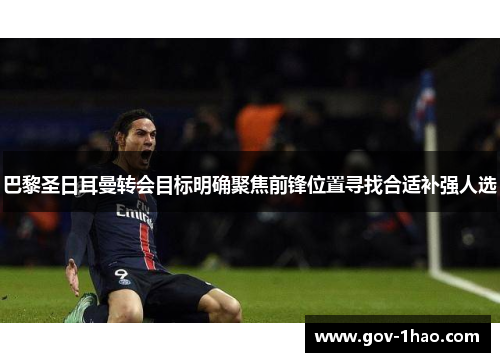 巴黎圣日耳曼转会目标明确聚焦前锋位置寻找合适补强人选