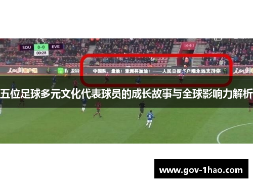 五位足球多元文化代表球员的成长故事与全球影响力解析