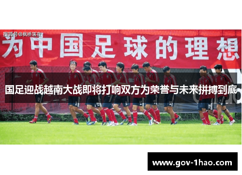 国足迎战越南大战即将打响双方为荣誉与未来拼搏到底