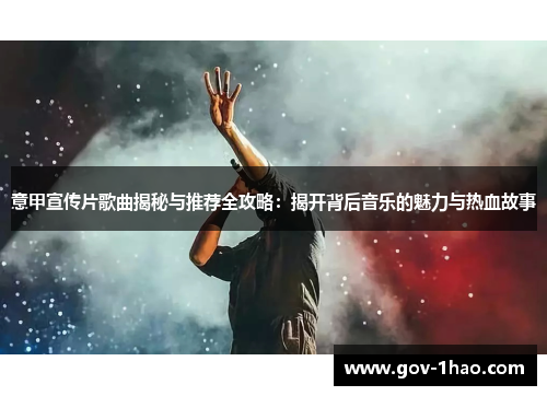 意甲宣传片歌曲揭秘与推荐全攻略：揭开背后音乐的魅力与热血故事