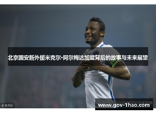 北京国安新外援米克尔·阿尔梅达加盟背后的故事与未来展望