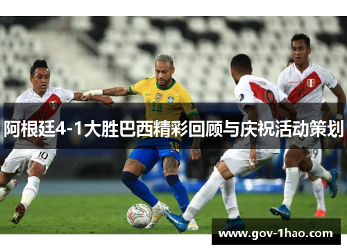 阿根廷4-1大胜巴西精彩回顾与庆祝活动策划
